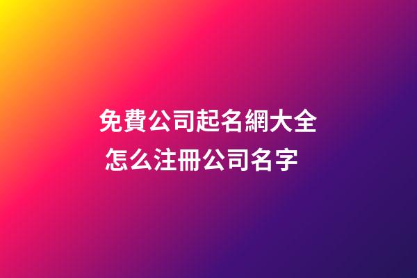 免費公司起名網大全 怎么注冊公司名字-第1張-公司起名-玄機派